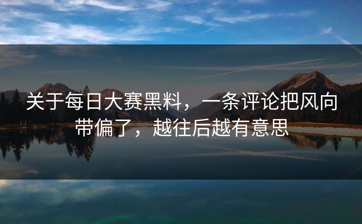 关于每日大赛黑料，一条评论把风向带偏了，越往后越有意思
