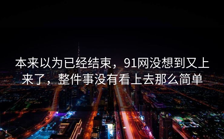 本来以为已经结束，91网没想到又上来了，整件事没有看上去那么简单