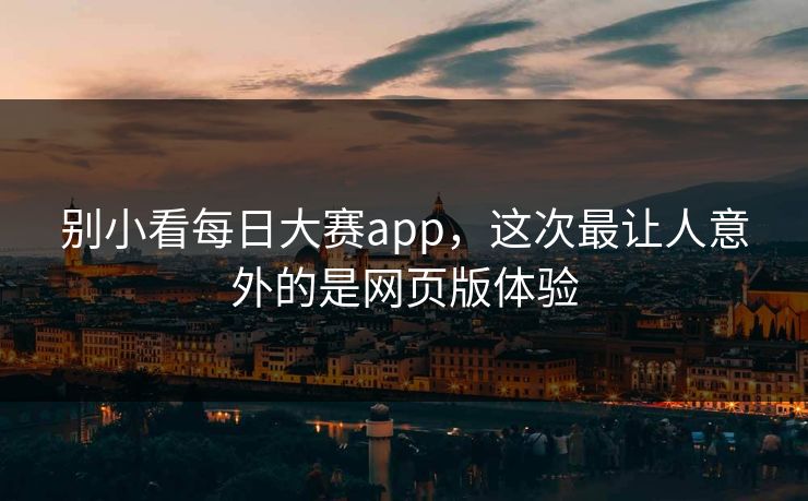 别小看每日大赛app，这次最让人意外的是网页版体验