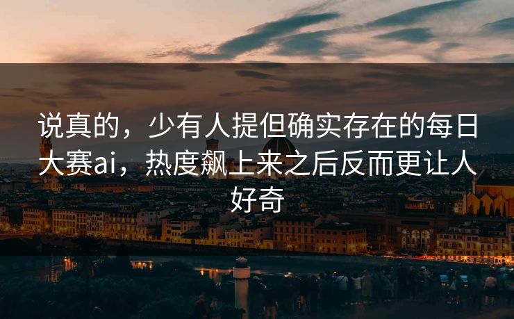 说真的，少有人提但确实存在的每日大赛ai，热度飙上来之后反而更让人好奇
