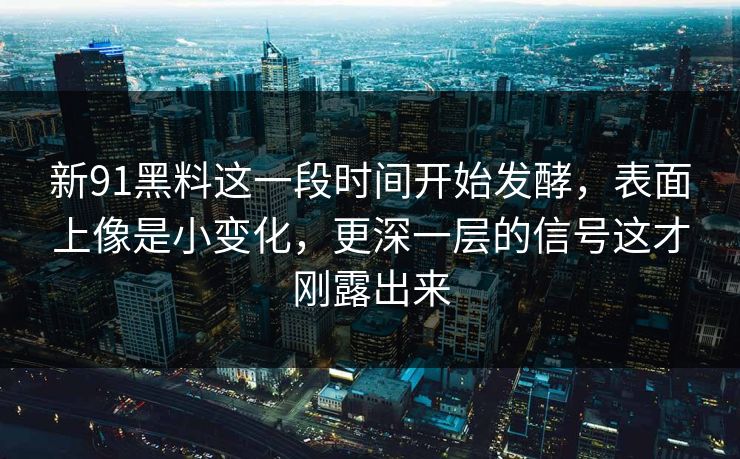 新91黑料这一段时间开始发酵，表面上像是小变化，更深一层的信号这才刚露出来